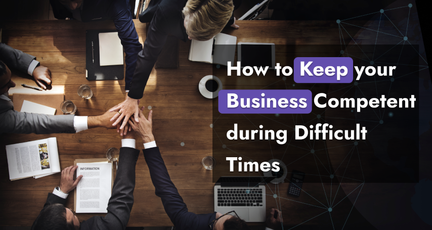 How to Keep your Business Competent during Difficult Times